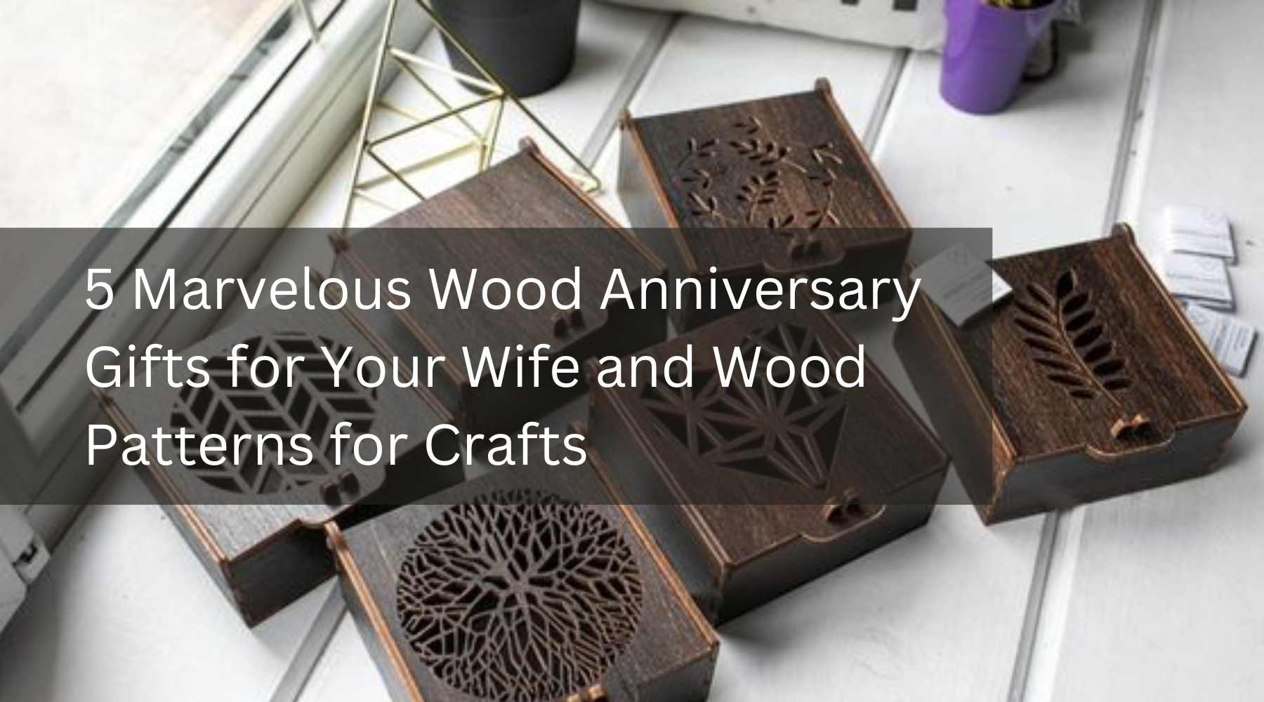 5 Marvelous Wood Anniversary Gifts for Your Wife and Wood Patterns for Crafts