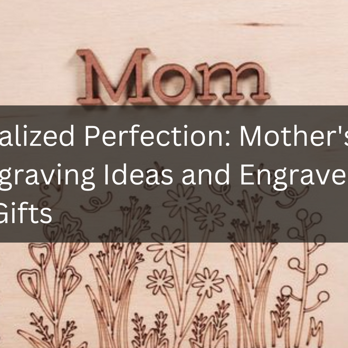 Personalized Perfection: Mother's Day Engraving Ideas and Engraved Wood Gifts