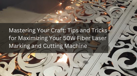Mastering Your Craft: Tips and Tricks for Maximizing Your 50W Fiber Laser Marking and Cutting Machine