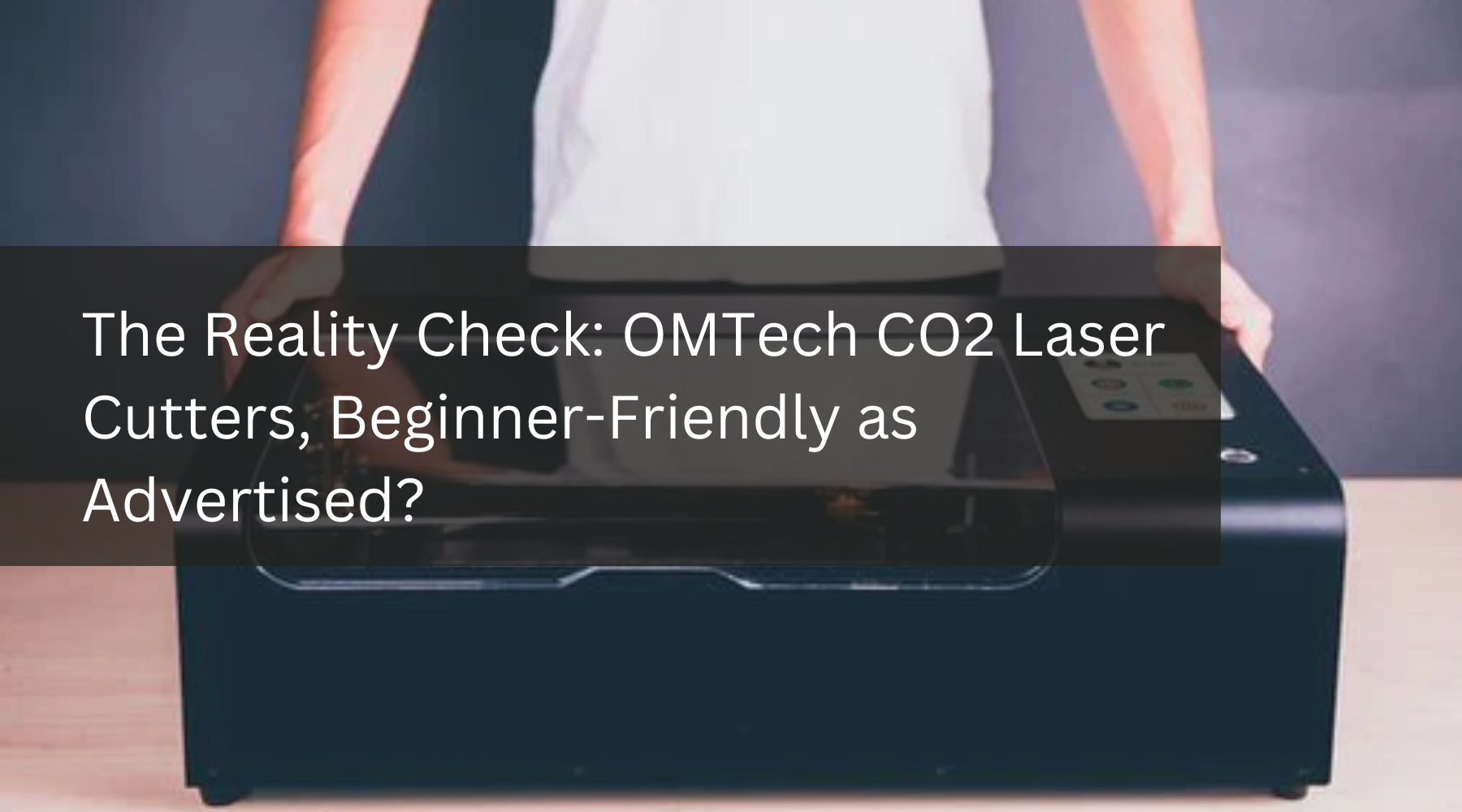 The Reality Check: OMTech CO2 Laser Cutters, Beginner-Friendly as Advertised?