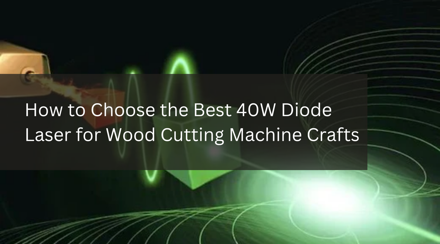 How to Choose the Best 40W Diode Laser for Wood Cutting Machine Crafts