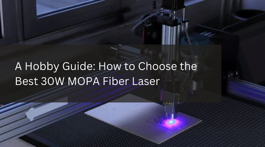 A Hobby Guide: How to Choose the Best 30W MOPA Fiber Laser