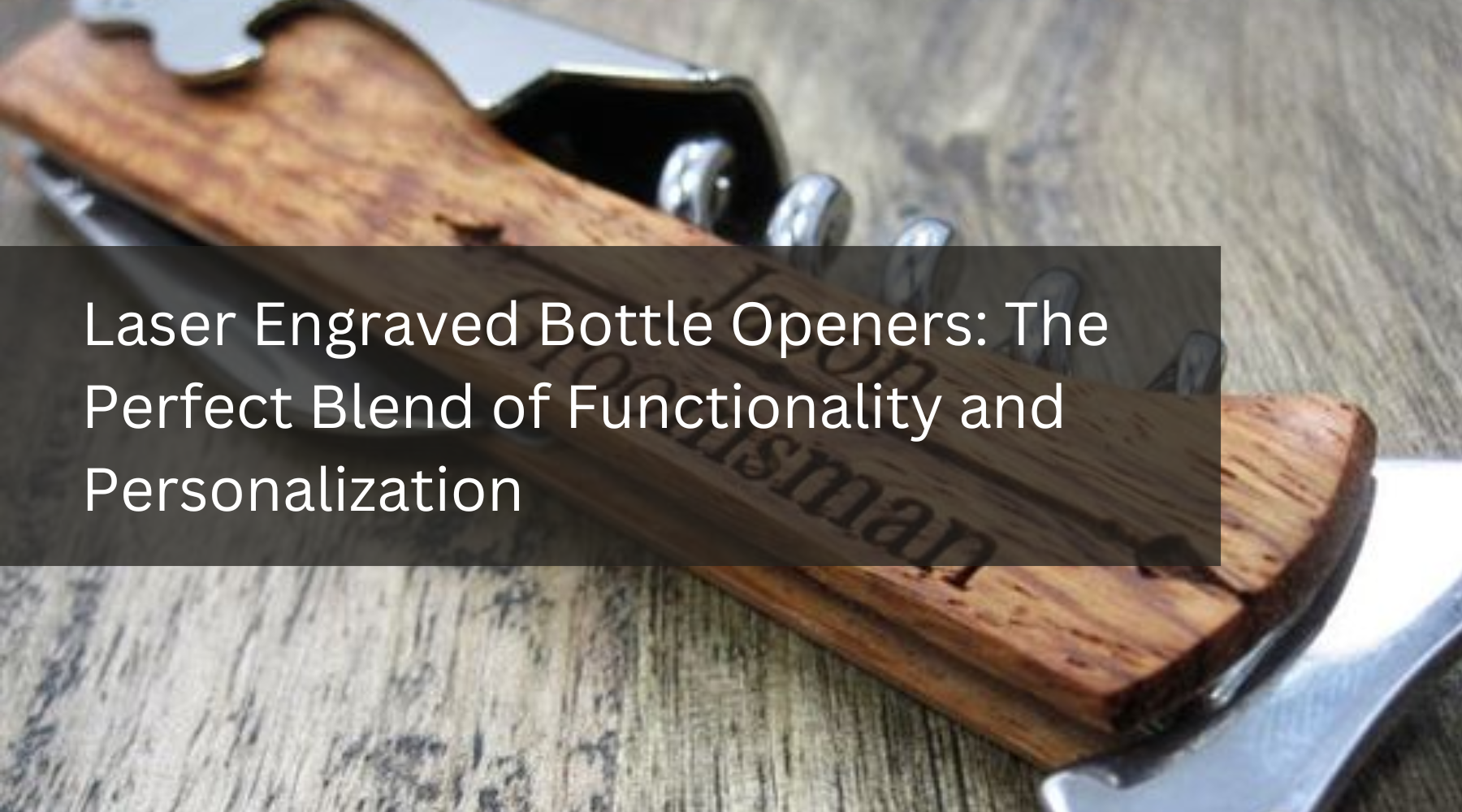 Laser Engraved Bottle Openers: The Perfect Blend of Functionality and Personalization
