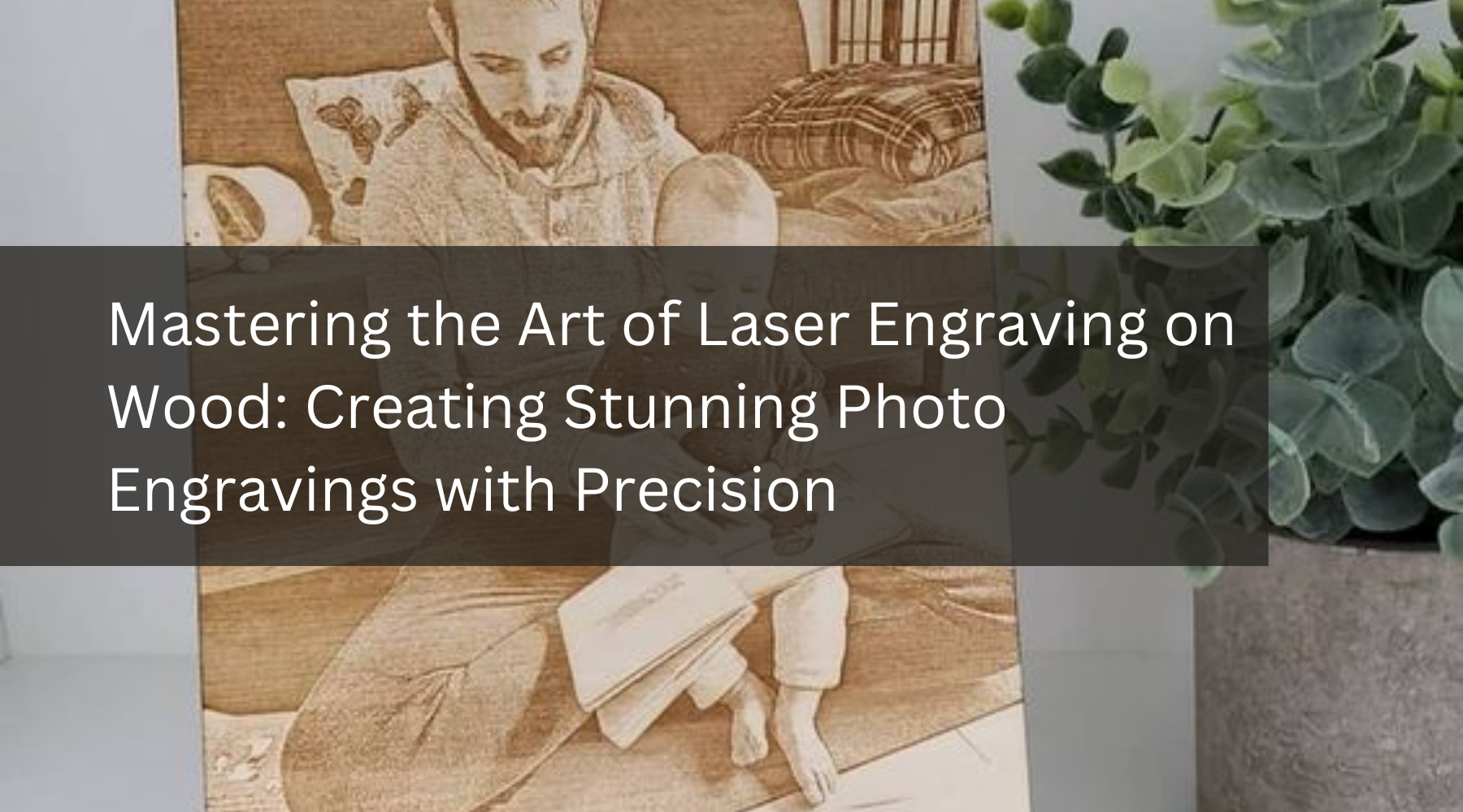 Mastering the Art of Laser Engraving on Wood: Creating Stunning Photo Engravings with Precision