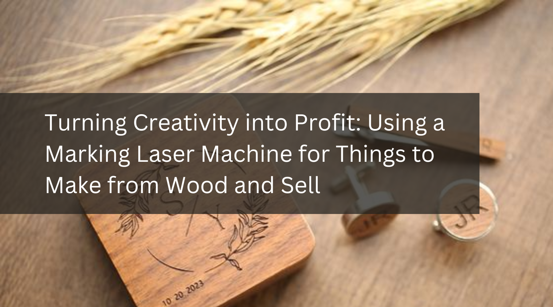 Turning Creativity into Profit: Using a Marking Laser Machine for Things to Make from Wood and Sell
