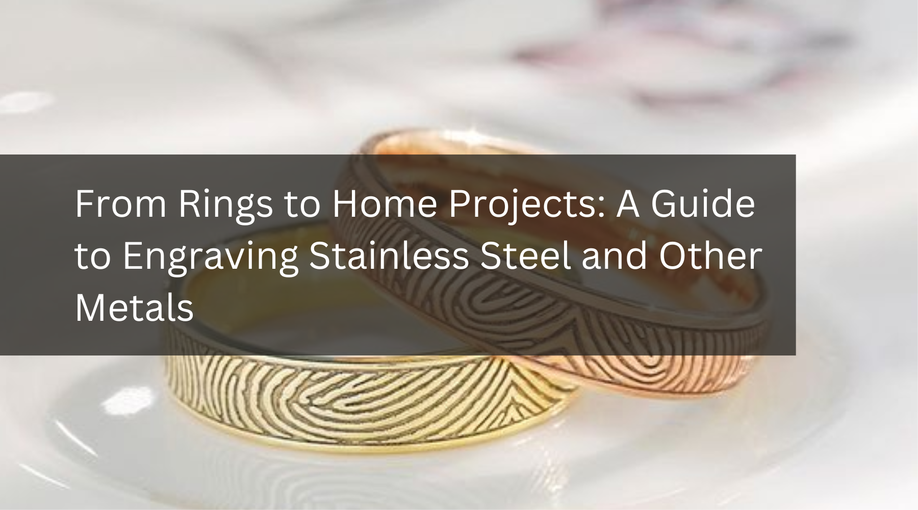 From Rings to Home Projects: A Guide to Engraving Stainless Steel and Other Metals