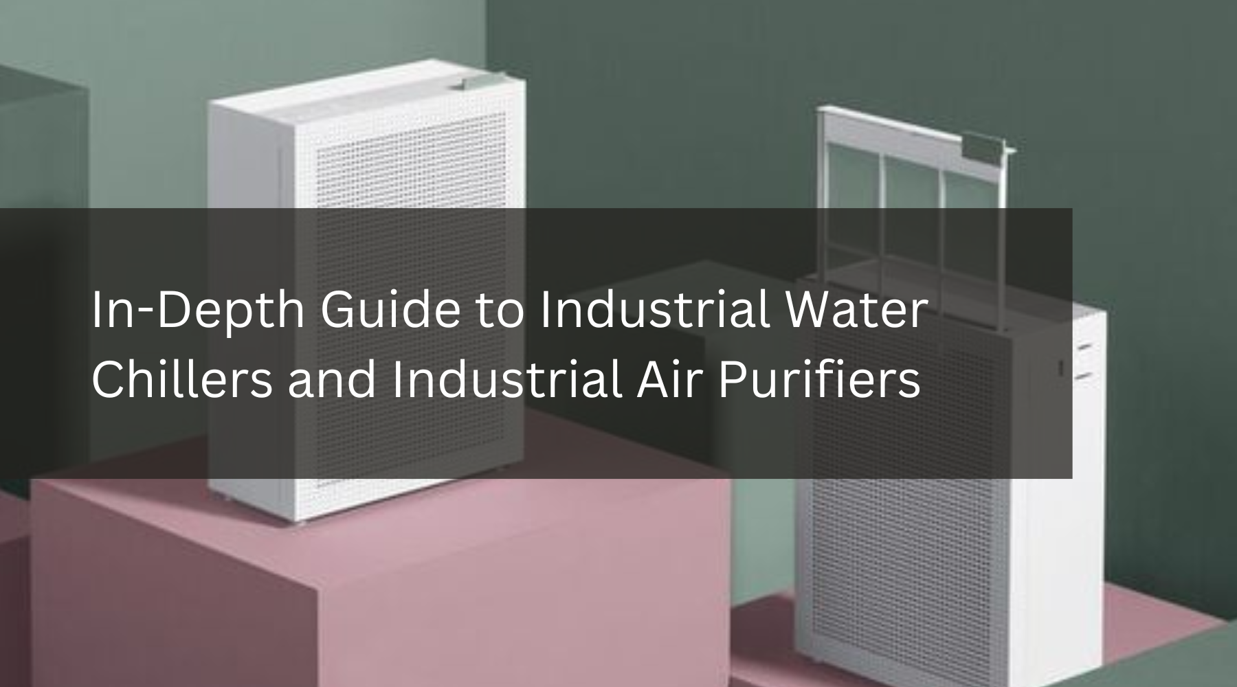 In-Depth Guide to Industrial Water Chillers and Industrial Air Purifiers