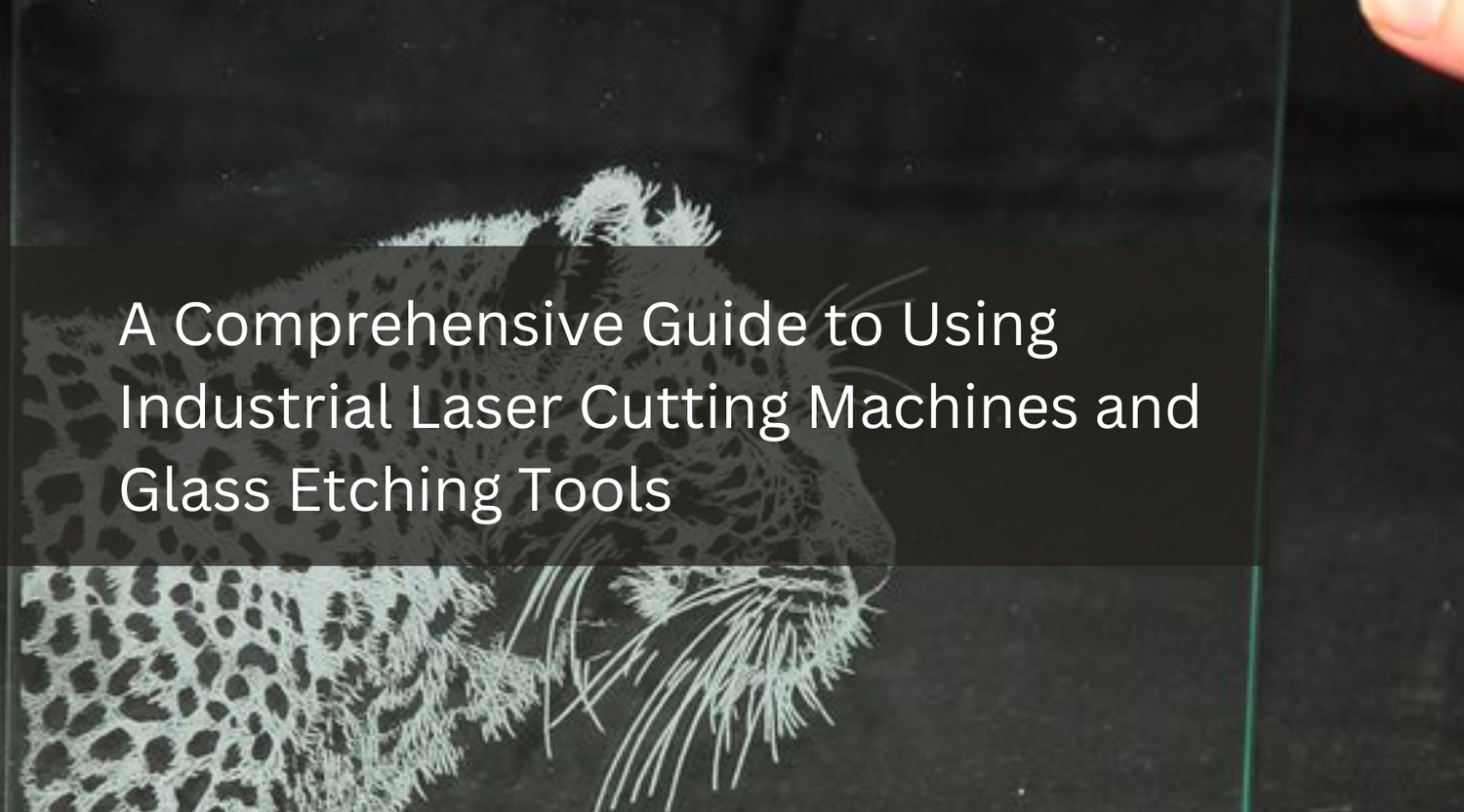 A Comprehensive Guide to Using Industrial Laser Cutting Machines and Glass Etching Tools