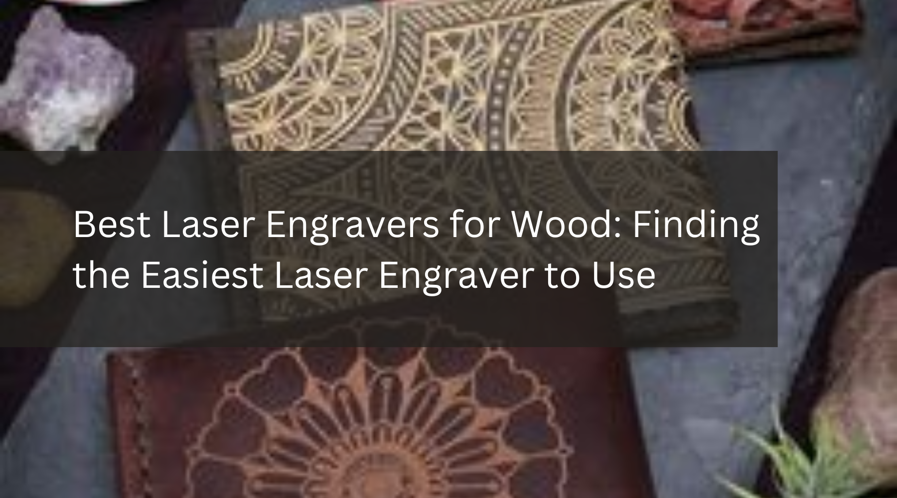 Best Laser Engravers for Wood: Finding the Easiest Laser Engraver to Use