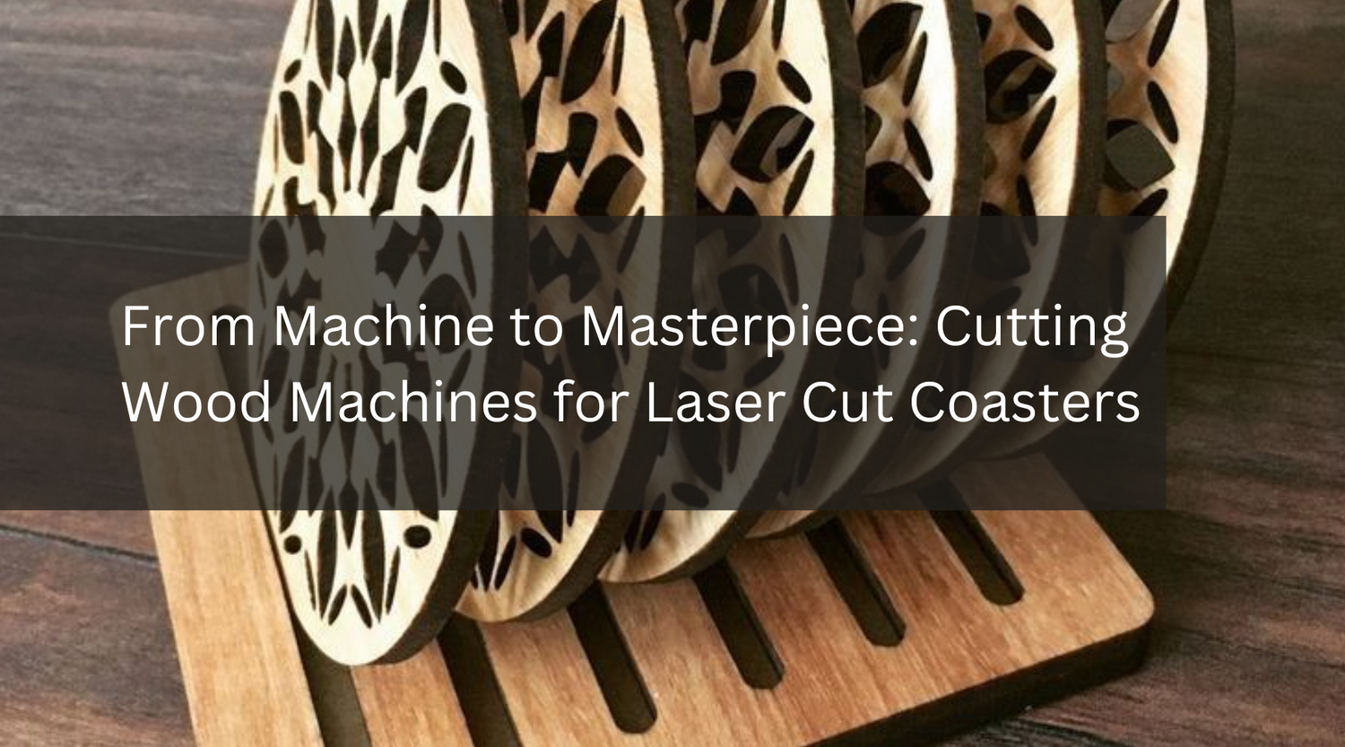 From Machine to Masterpiece: Cutting Wood Machines for Laser Cut Coasters