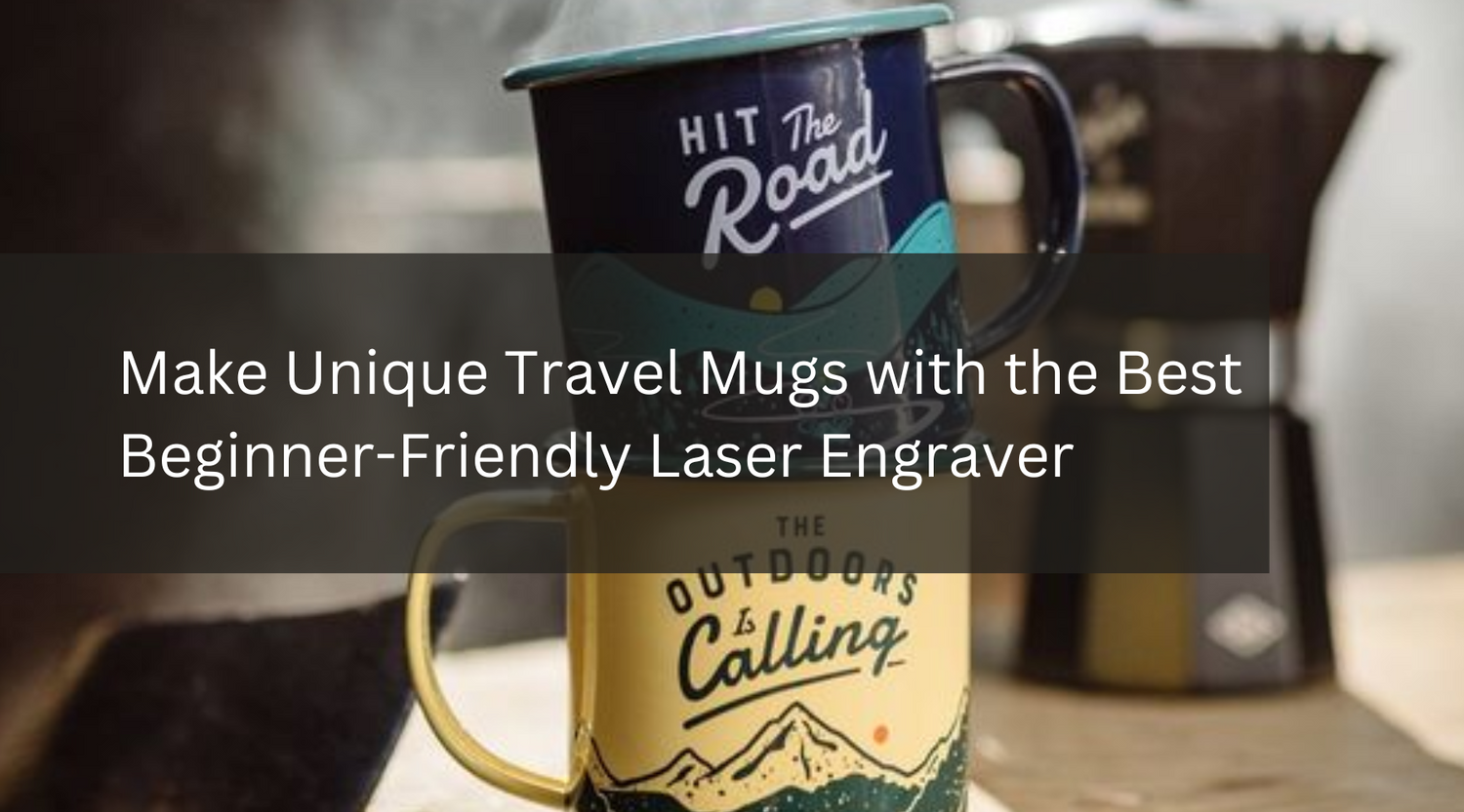 Make Unique Travel Mugs with the Best Beginner-Friendly Laser Engraver