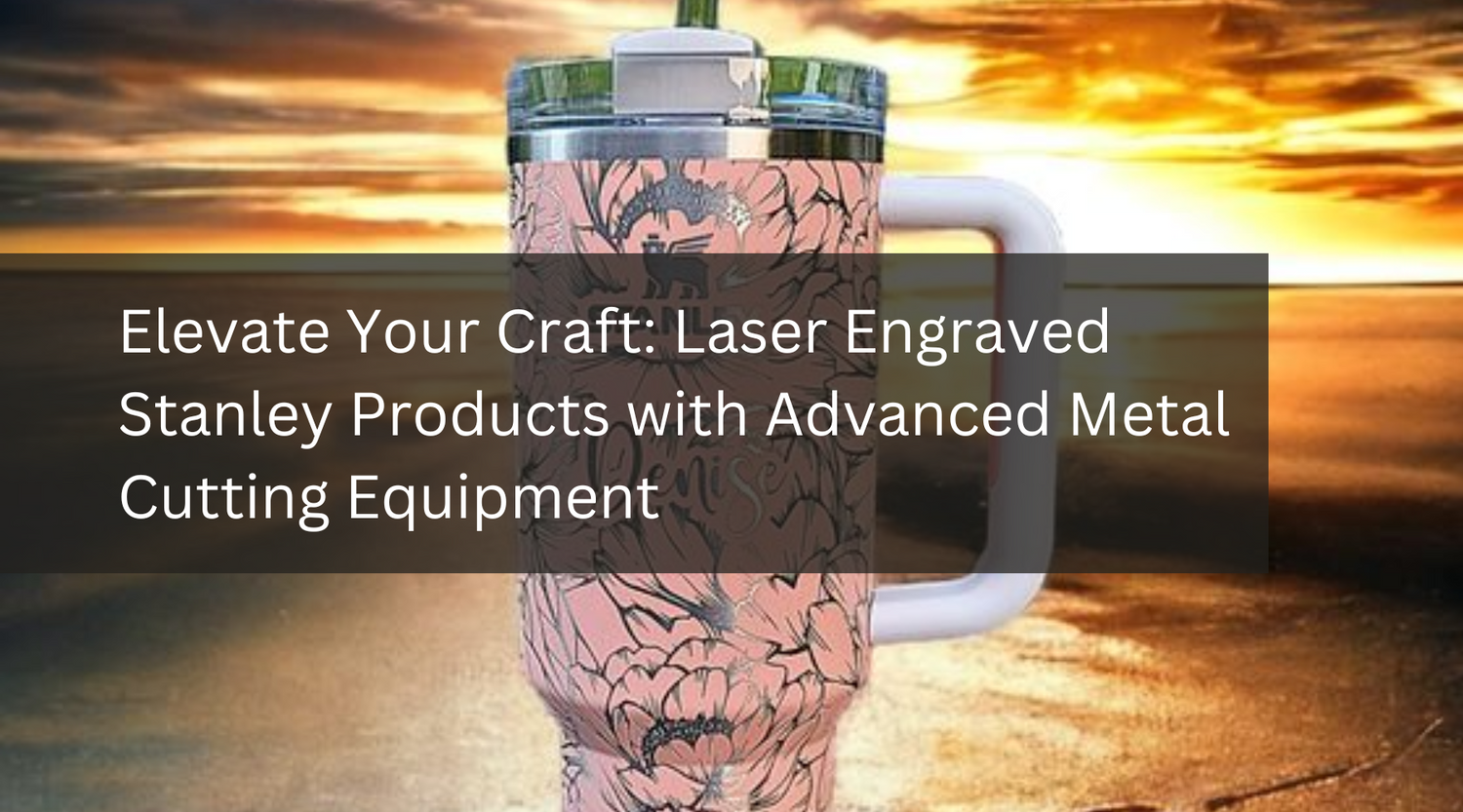 Elevate Your Craft: Laser Engraved Stanley Products with Advanced Metal Cutting Equipment