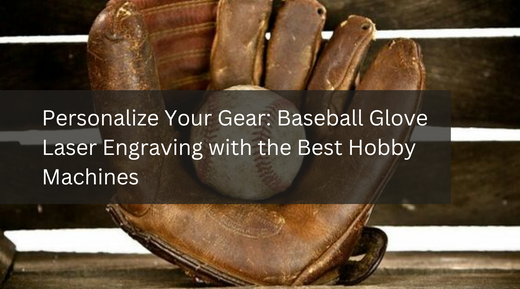 Personalize Your Gear: Baseball Glove Laser Engraving with the Best Hobby Machines