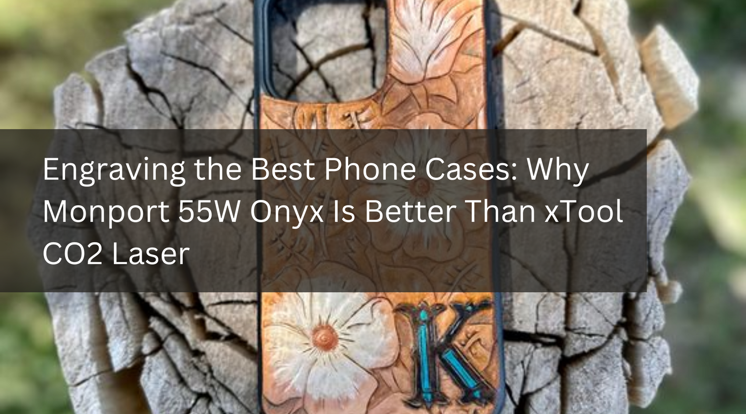 Engraving the Best Phone Cases: Why Monport 55W Onyx Is Better Than xTool CO2 Laser