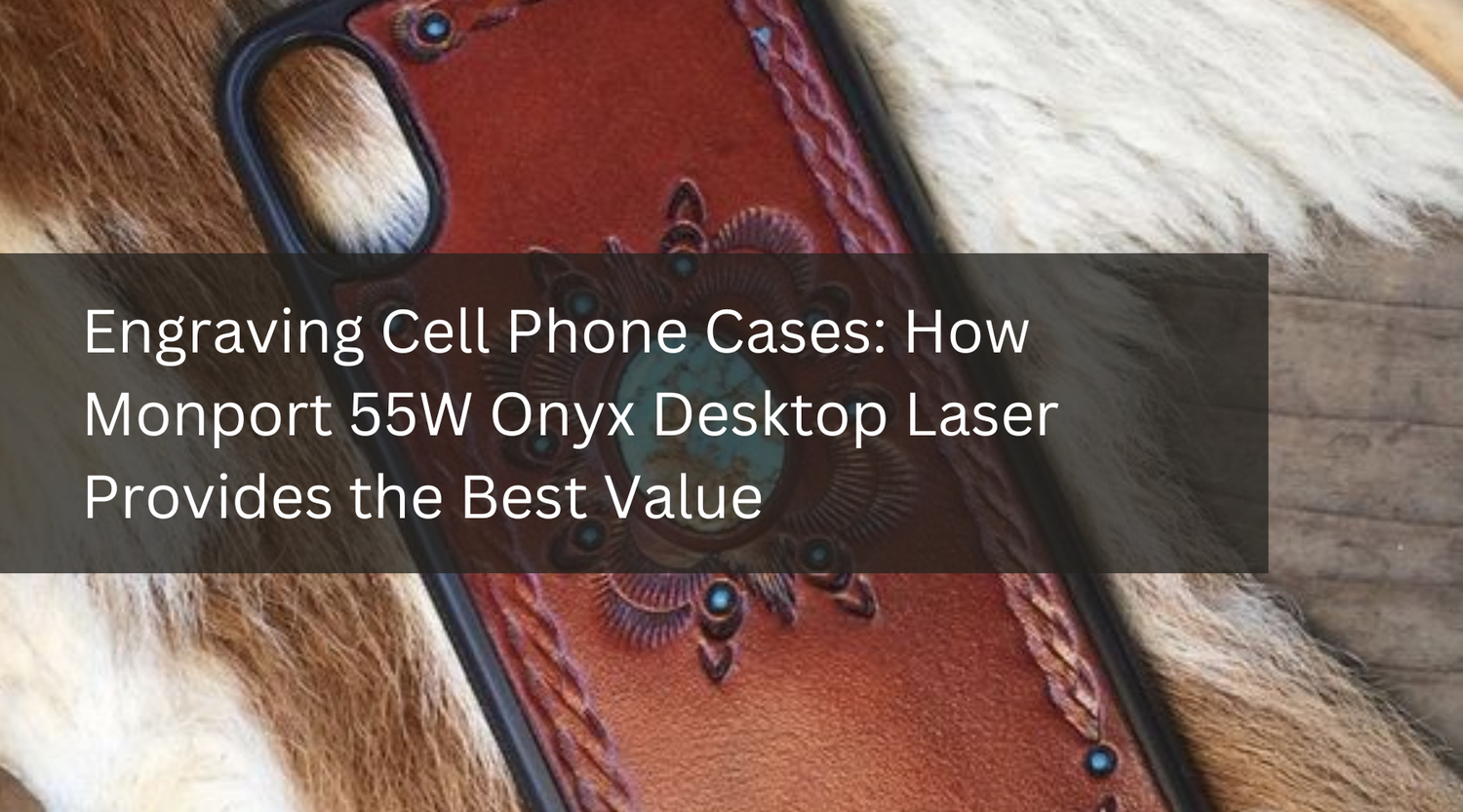 Engraving Cell Phone Cases: How Monport 55W Onyx Desktop Laser Provides the Best Value