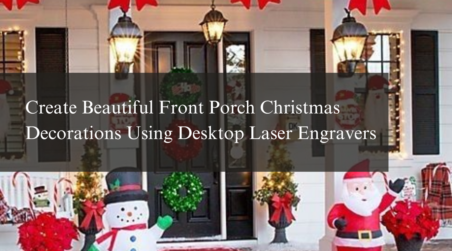 Create Beautiful Front Porch Christmas Decorations Using Desktop Laser Engravers