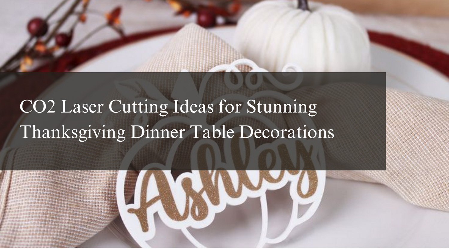 CO2 Laser Cutting Ideas for Stunning Thanksgiving Dinner Table Decorations