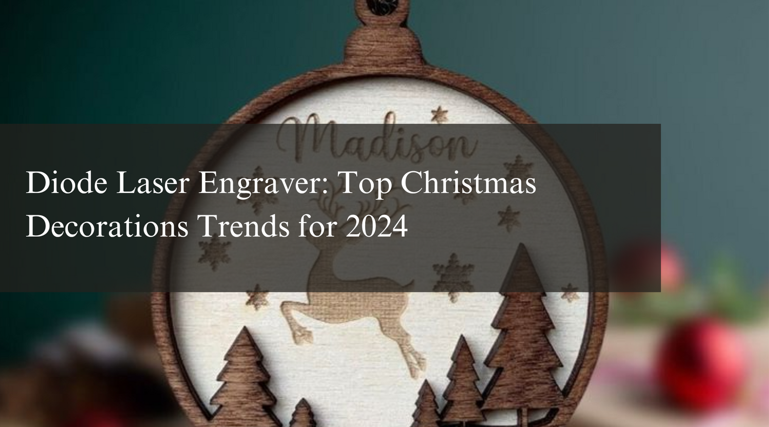 Diode Laser Engraver: Top Christmas Decorations Trends for 2024