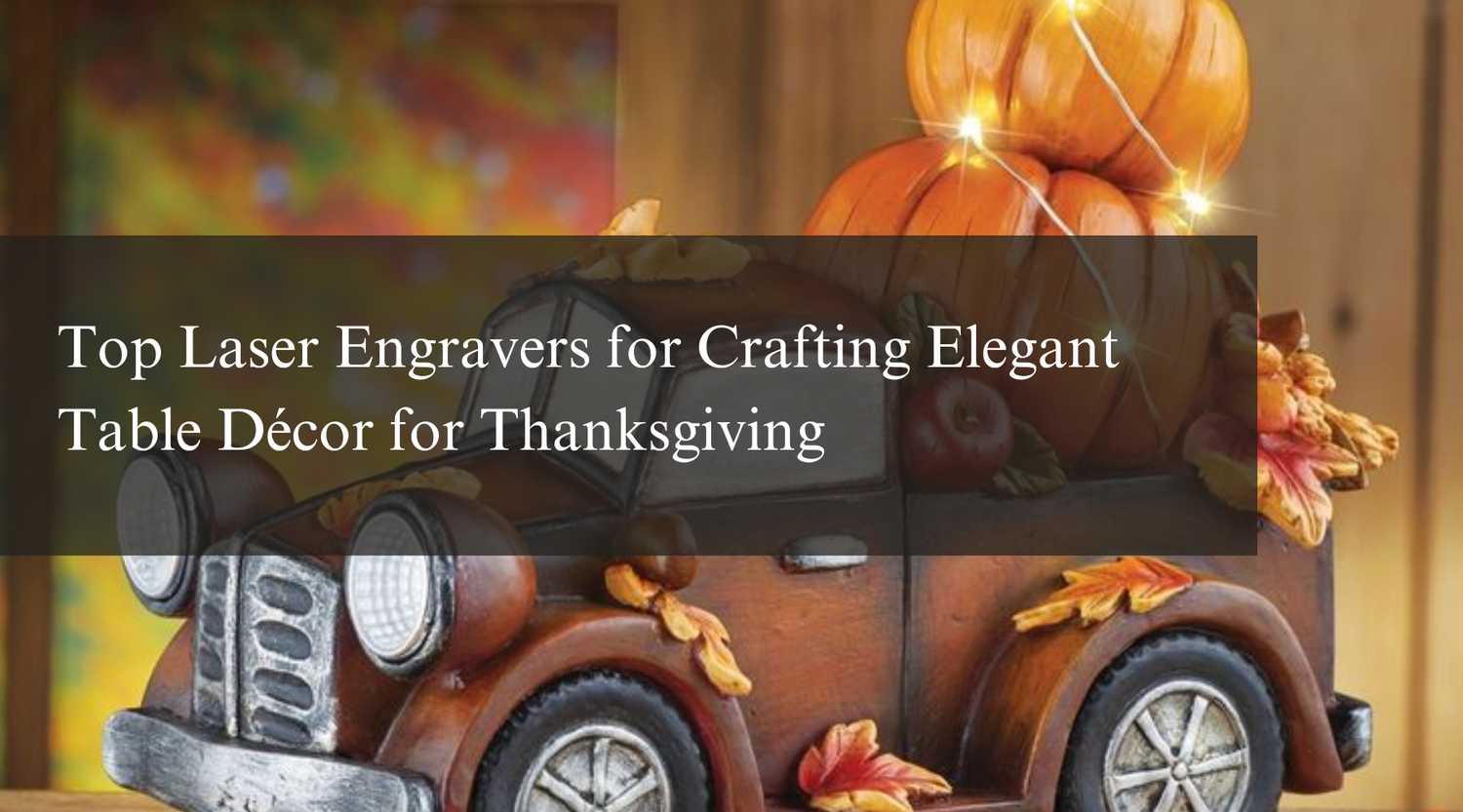 Top Laser Engravers for Crafting Elegant Table Décor for Thanksgiving