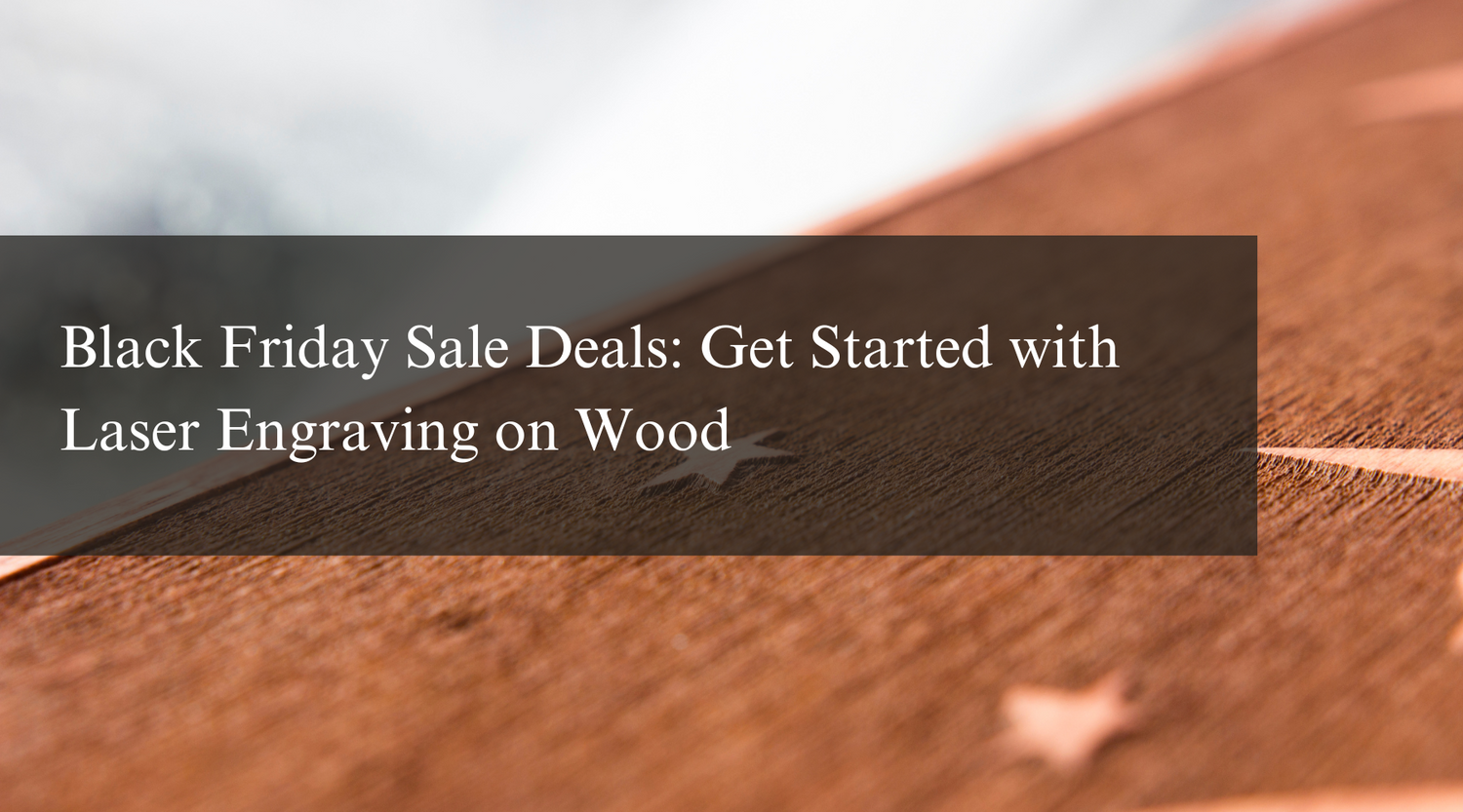 Black Friday Sale Deals: Get Started with Laser Engraving on Wood