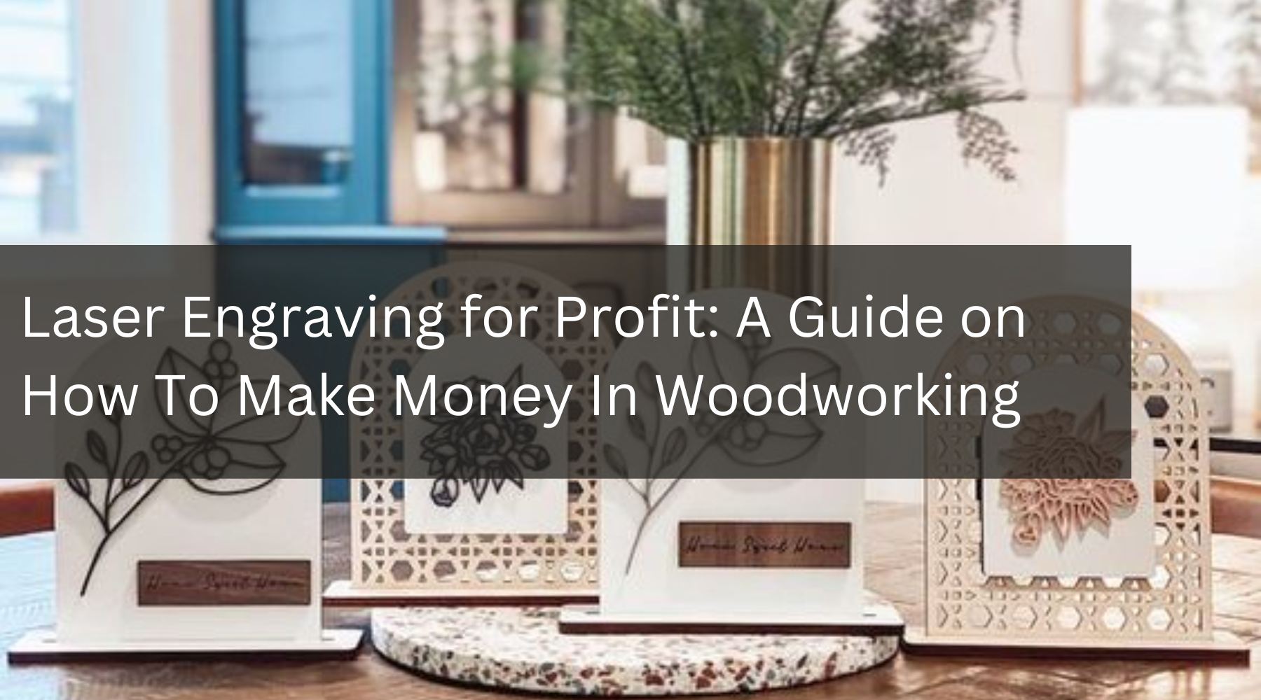 Laser Engraving for Profit: A Guide on How To Make Money In Woodworking