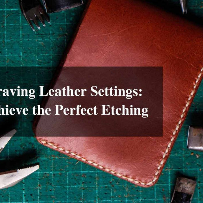 Laser Engraving Leather Settings: How to Achieve the Perfect Etching