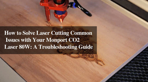 How to Solve Laser Cutting Common Issues with Your Monport CO2 Laser 80W: A Troubleshooting Guide