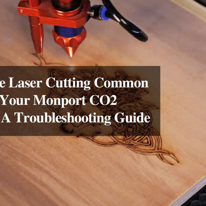 How to Solve Laser Cutting Common Issues with Your Monport CO2 Laser 80W: A Troubleshooting Guide