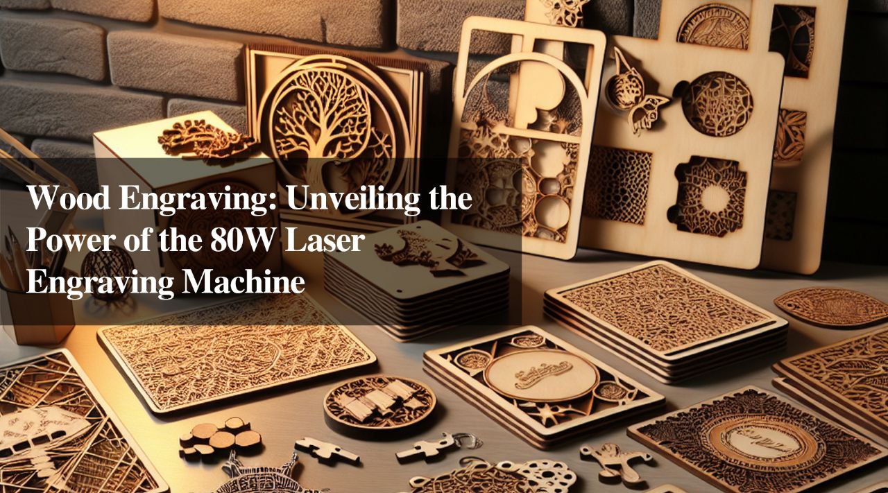 Wood Engraving: Unveiling the Power of the 80W Laser Engraving Machine