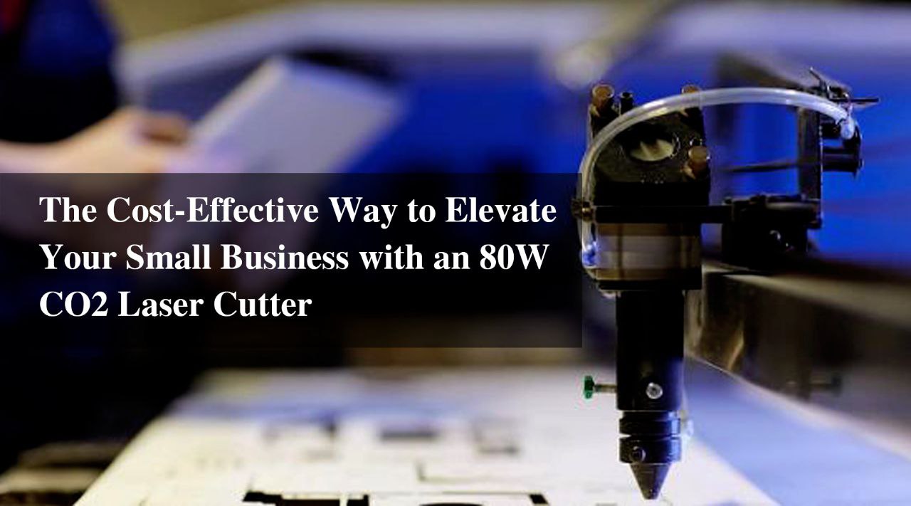 The Cost-Effective Way to Elevate Your Small Business with an 80W CO2 Cutter