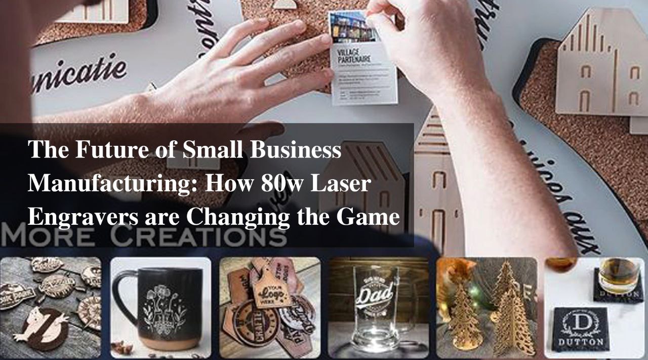 The Future of Small Business Manufacturing: How 80w Laser Engravers are Changing the Game