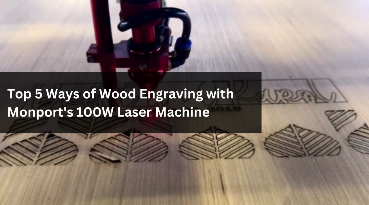 Top 5 Ways of Wood Engraving with Monport's 100W Laser Machine
