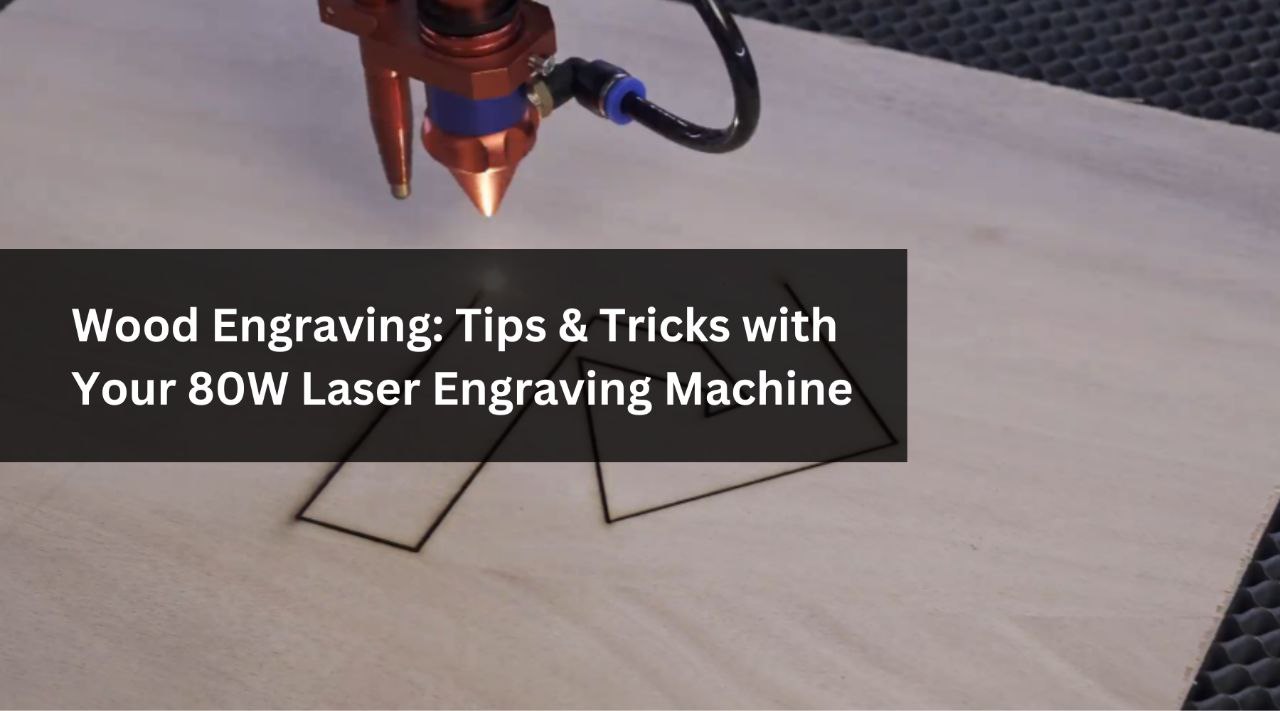 Wood Engraving: Tips & Tricks with Your 80W Laser Engraving Machine
