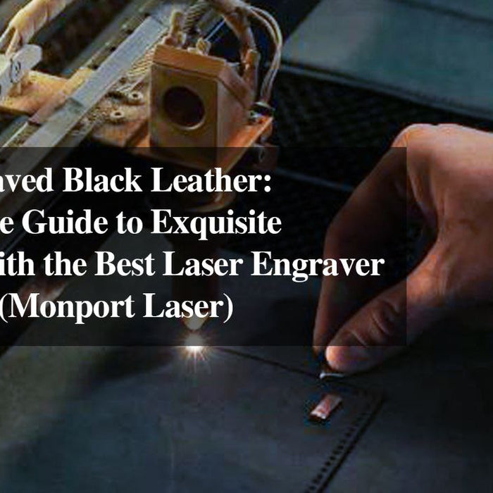 Laser Engraved Black Leather: The Ultimate Guide to Exquisite Creations with the Best Laser Engraver for Leather (Monport Laser)