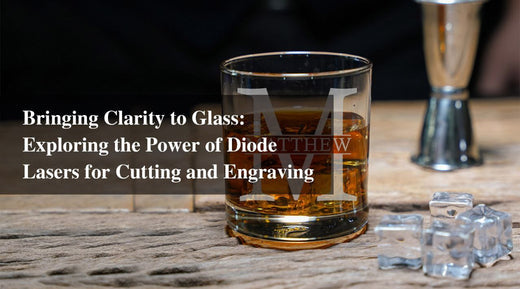 Bringing Clarity to Glass: Exploring the Power of Diode Lasers for Cutting and Engraving