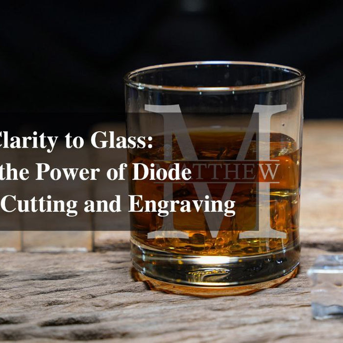 Bringing Clarity to Glass: Exploring the Power of Diode Lasers for Cutting and Engraving