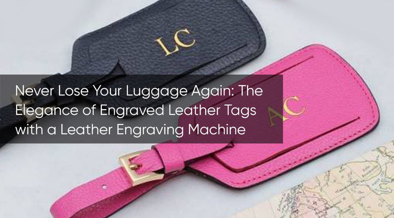Never Lose Your Luggage Again: The Elegance of Engraved Leather Tags with a Leather Engraving Machine