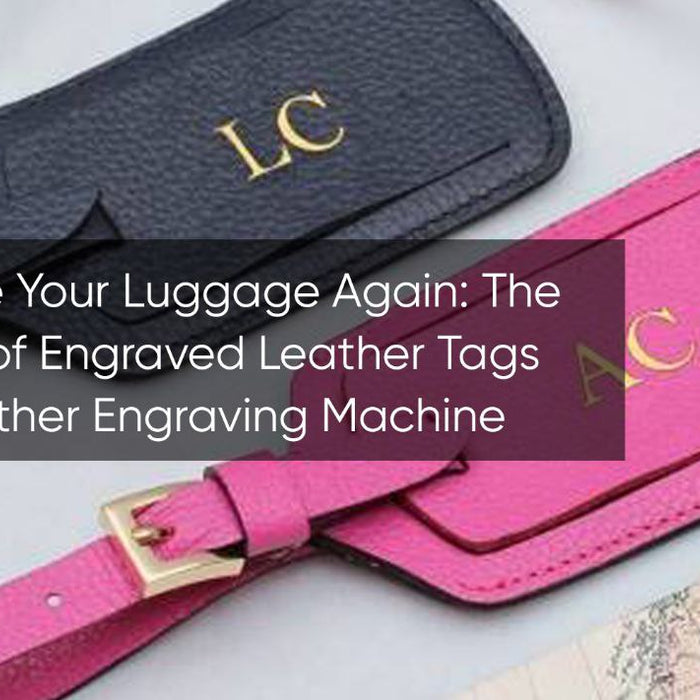 Never Lose Your Luggage Again: The Elegance of Engraved Leather Tags with a Leather Engraving Machine