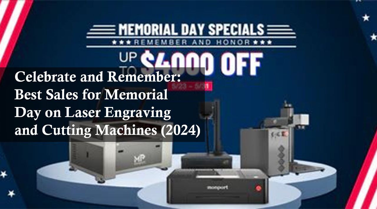 Celebrate and Remember: Best Sales for Memorial Day on Laser Engraving and Cutting Machines (2024)