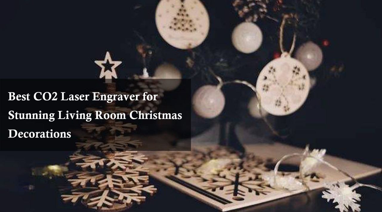 Best CO2 Laser Engraver for Stunning Living Room Christmas Decorations