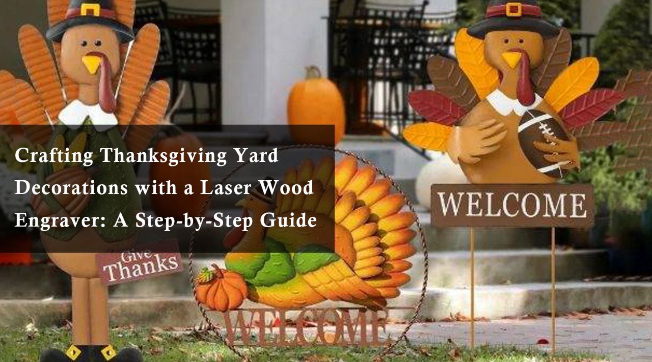 Crafting Thanksgiving Yard Decorations with a Laser Wood Engraver: A Step-by-Step Guide