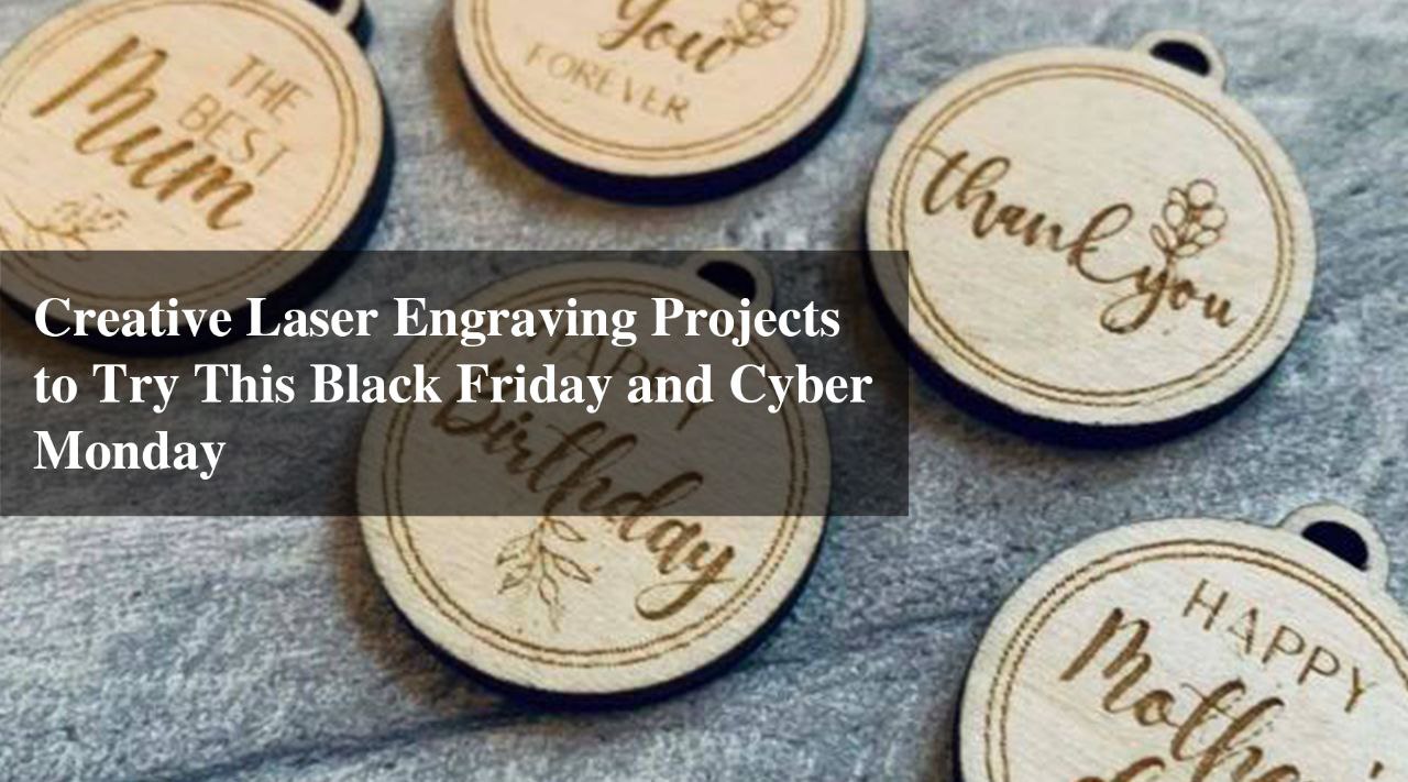 Creative Laser Engraving Projects to Try This Black Friday and Cyber M ...