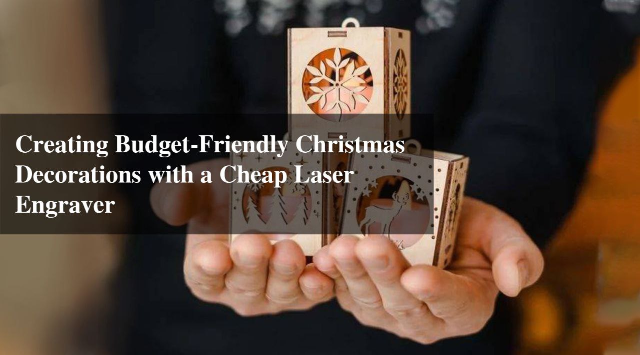 Creating Budget-Friendly Christmas Decorations with a Cheap Laser Engraver