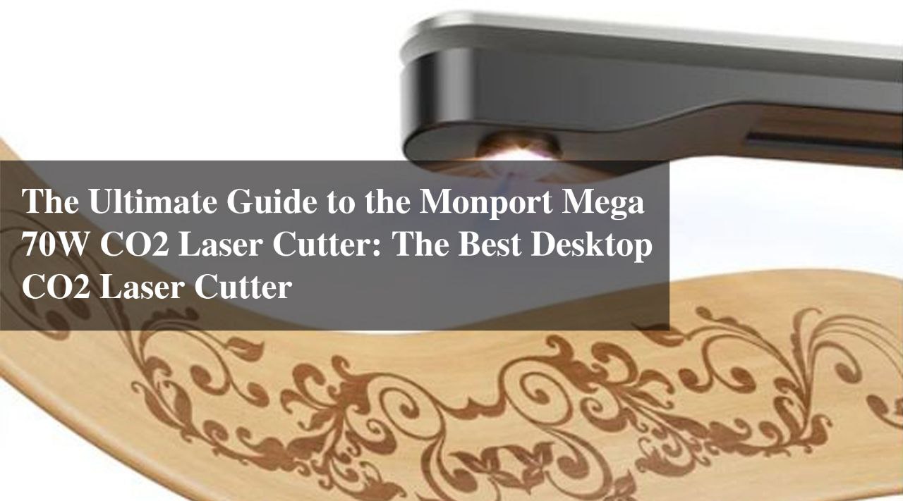 The Ultimate Guide to the Monport Mega 70W CO2 Laser Cutter: The Best Desktop CO2 Laser Cutter