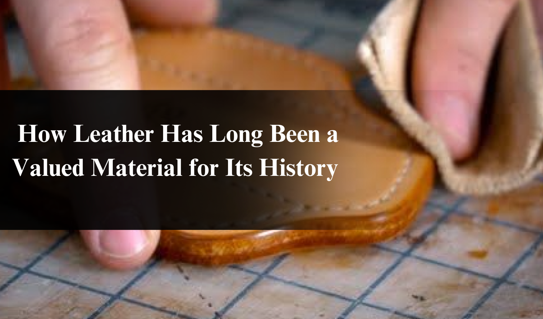 How Leather Has Long Been a Valued Material for Its History