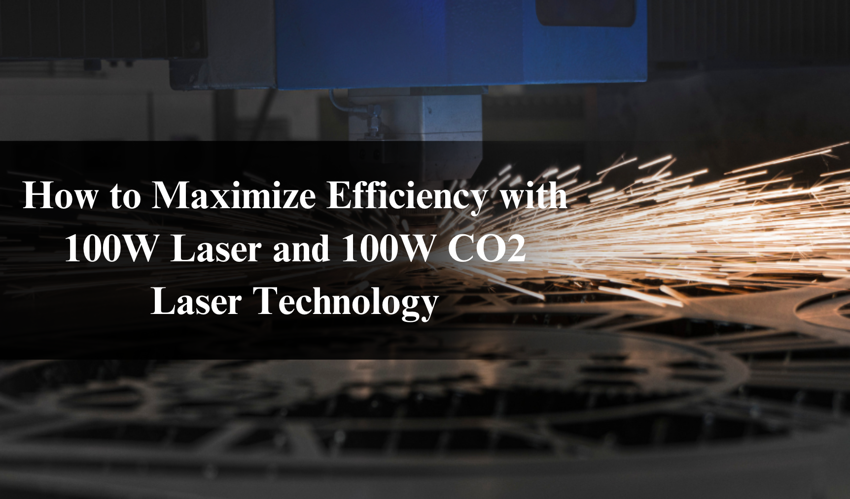 How to Maximize Efficiency with 100W Laser and 100W CO2 Laser Technology