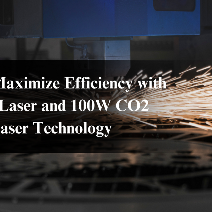 How to Maximize Efficiency with 100W Laser and 100W CO2 Laser Technology