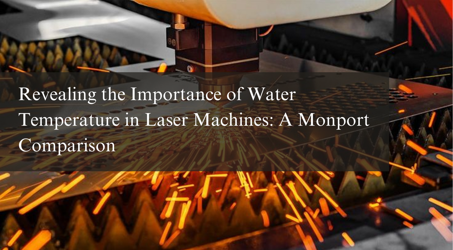 Revealing the Importance of Water Temperature in Laser Machines: A Monport Comparison