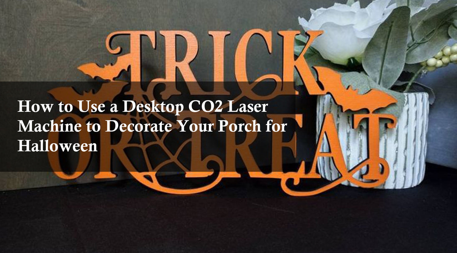 How to Use a Desktop CO2 Laser Machine to Decorate Your Porch for Halloween