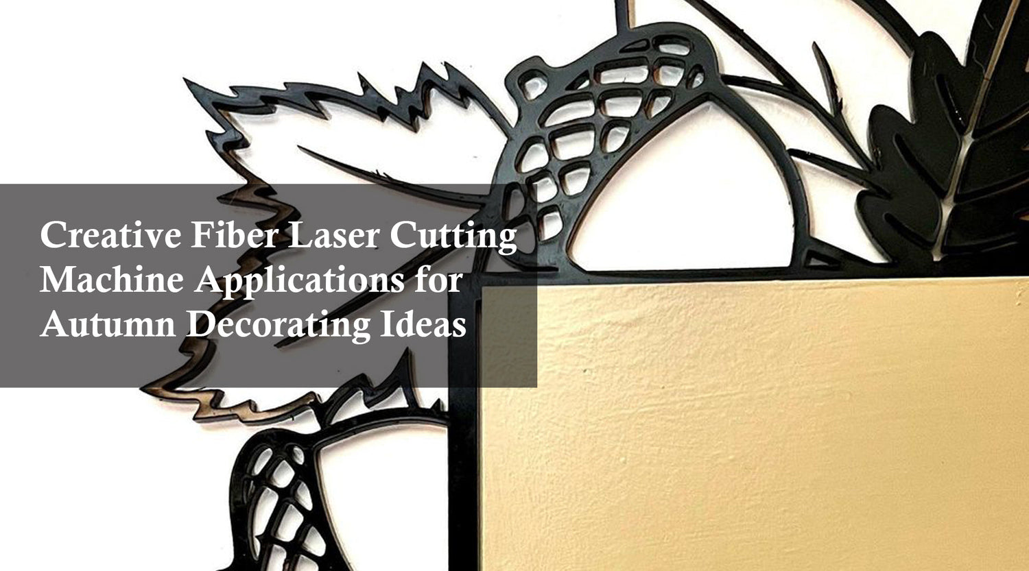 Creative Fiber Laser Cutting Machine Applications for Autumn Decorating Ideas